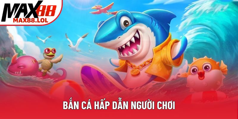 Bắn cá hấp dẫn người chơi Bắn cá hấp dẫn người chơi