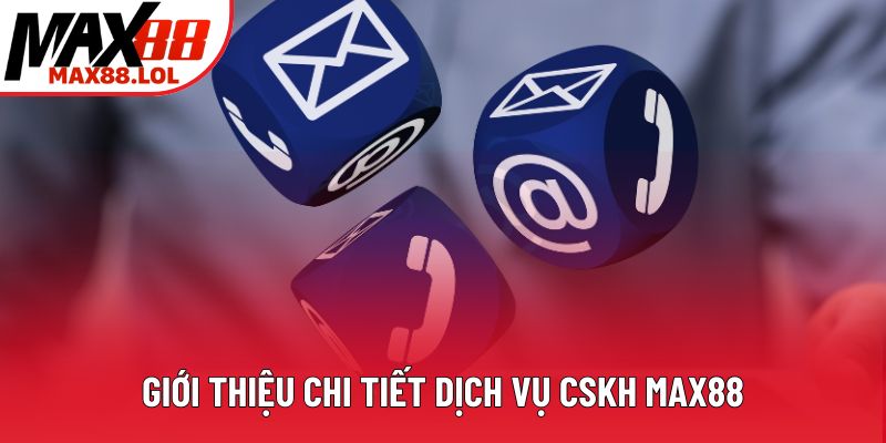 Giới thiệu chi tiết dịch vụ CSKH Max88 Giới thiệu chi tiết dịch vụ CSKH Max88