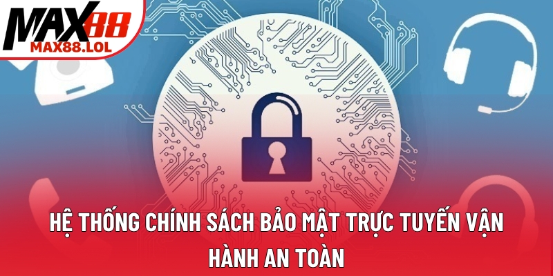 Hệ thống chính sách bảo mật trực tuyến vận hành an toàn Hệ thống chính sách bảo mật trực tuyến vận hành an toàn