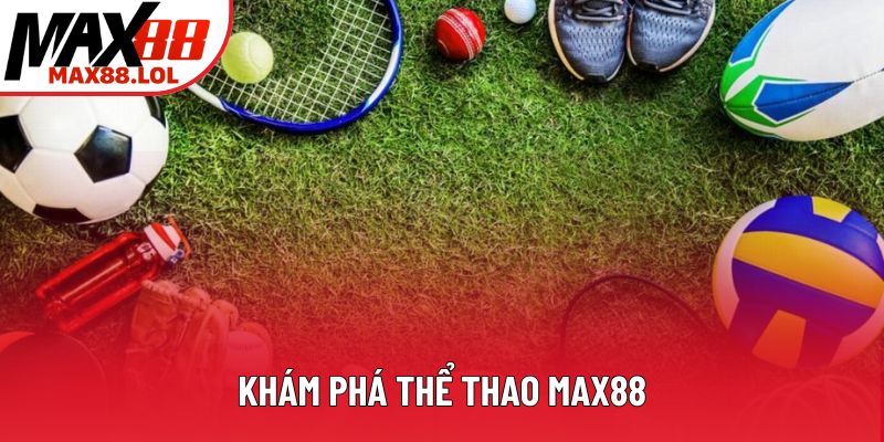 Khám phá thể thao Max88 Khám phá thể thao Max88