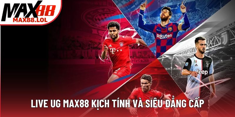 Live UG MAX88 kịch tính và siêu đẳng cấp Live UG MAX88 kịch tính và siêu đẳng cấp