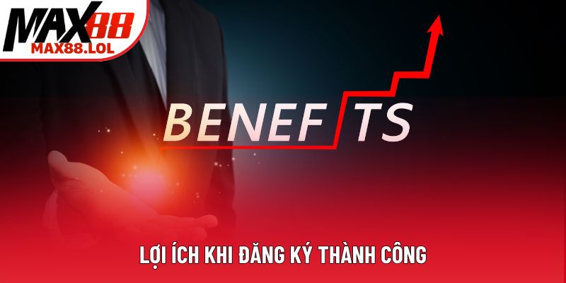 Lợi ích khi đăng ký thành công Lợi ích khi đăng ký thành công