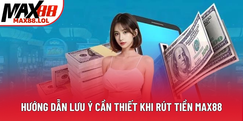 Hướng dẫn lưu ý cần thiết khi rút tiền Max88 Hướng dẫn lưu ý cần thiết khi rút tiền Max88
