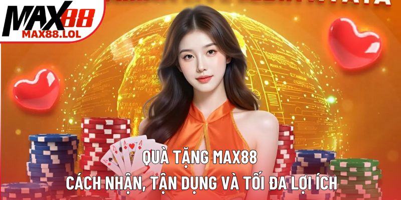 Quà Tặng Max88 - Cách Nhận, Tận Dụng Và Tối Đa Lợi Ích