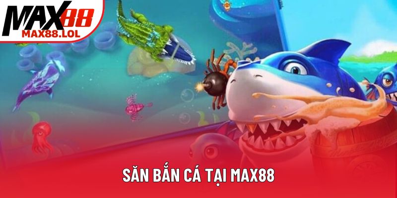 Săn bắn cá tại Max88 Săn bắn cá tại Max88