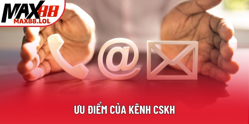 Ưu điểm của kênh CSKH Ưu điểm của kênh CSKH